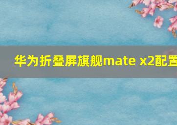 华为折叠屏旗舰mate x2配置